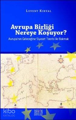 Avrupa Birliği Nereye Koşuyor?; Avrupa'nın Geleceğine Siyaset Teorisi ile Bakmak