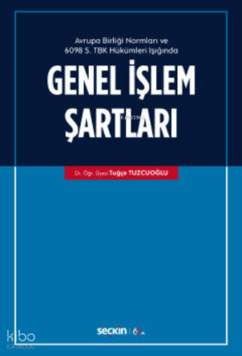 Avrupa Birliği Normları ve 6098 Sayılı Türk Borçlar Kanunu Hükümleri Işığında;Genel İşlem Şartları