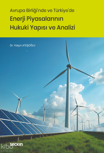 Avrupa Birliği'nde ve Türkiye'de Enerji Piyasalarının Hukuki Yapısı ve Analizi