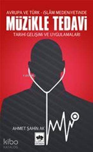 Avrupa ve Türk- İslâm Medeniyetinde Müzikle Tedavi; Tarihî Gelişimi ve Uygulamaları