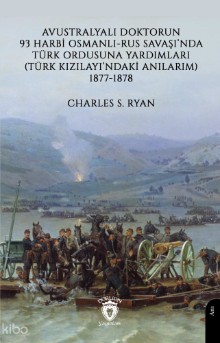 Avustralyalı Doktorun 93 Harbi, Osmanlı-Rus Savaşında Türk Ordusuna Yardımları;(Türk Kızılayı’ndaki Anılarım) 1877-1878
