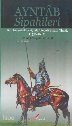 Ayntab Sipahileri; Bir Osmanlı Sancağında Timarlı Sipahi Olmak (1530- 1647)