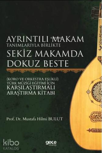 Ayrıntılı Makam Tanımlarıyla Birlikte Sekiz Makamda Dokuz Beste; Koro ve Orkestra Eşlikli - Türk Müziği Eğitimi İçin Karşılaştırmalı Araştırma Kitabı