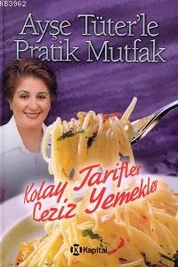 Ayşe Tüter'le Pratik Mutfak; Kolay Tarifler Leziz Yemekler - Kitapiks.