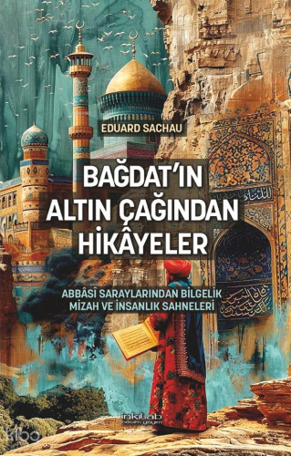 Bağdat’ın Altın Çağından Hikâyeler;Abbâsî Saraylarından Bilgelik, Mizah ve İnsanlık Sahneleri