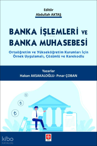 Banka İşlemleri ve Banka Muhasebesi ;Ortaöğretim ve Yükseköğretim Kurumları İçin Örnek Uygulamalı, Çözümlü ve Karekodlu