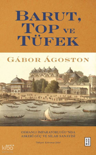 Barut, Top ve Tüfek;Osmanlı İmparatorluğu’nda Askerî Güç ve Silah Sanayisi