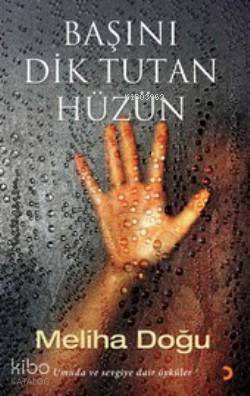Başını Dik Tutan Hüzün; Umuda ve Sevgiye Dair Öyküler - Kitapiks.com
