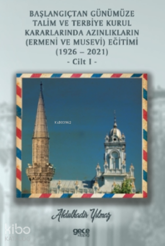 Başlangıçtan Günümüze Talim ve Terbiye Kurul Kararlarında Azınlıkların ( Ermeni ve Musevi ) Eğitimi ( 1926-2021 ) Cilt 1