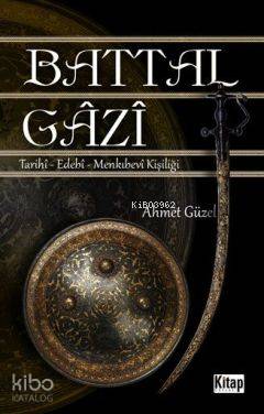 Battal Gazi; Tarihî - Edebî -Menkıbevî Kişiliği
