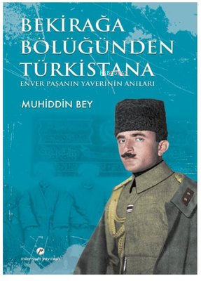 Bekirağa Bölüğünden Türkistana Enver Paşanın Yaverini Anıları
