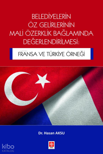 Belediyelerin Öz Gelirlerinin Mali Özerklik Bağlamında Değerlendirilmesi;Fransa ve Türkiye Örneği