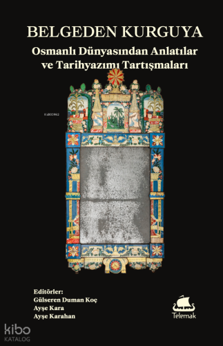 Belgeden Kurguya: Osmanlı Dünyasından Anlatılar ve Tarihyazımı Tartışmaları