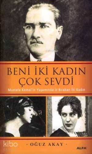 Beni İki Kadın Çok Sevdi; Mustafa Kemal'in Yaşamında İz Bırakan İki Ka