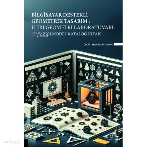 Bilgisayar Destekli Geometrik Tasarım: İleri Geometri Laboratuvarı: 3D Yazıcı Model Katalog Kitabı