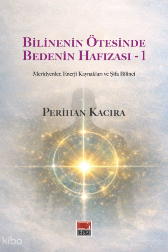 Bilinenin Ötesinde Bedenin Hafızası 1;Meridyenler, Enerji Kaynakları ve Şifa Bilinci