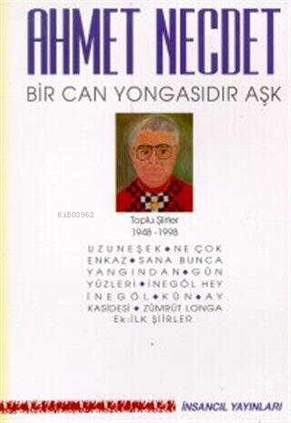 Bir Can Yongasıdır Aşk Toplu Şiirler 1948-1998;(Uzuneşek / Ne Çok Enkaz / Sana Bunca Yangından / Gün Yüzleri / İnegöl Hey İnegöl / Kün / Ay Kasidesi / Zümrüt Longa / Ek: İlk Şiirler)