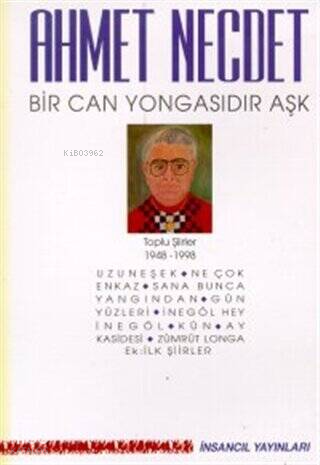 Bir Can Yongasıdır Aşk Toplu Şiirler 1948-1998;(Uzuneşek / Ne Çok Enkaz / Sana Bunca Yangından / Gün Yüzleri / İnegöl Hey İnegöl / Kün / Ay Kasidesi / Zümrüt Longa / Ek: İlk Şiirler)