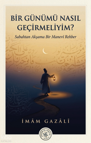 Bir Günümü Nasıl Geçirmeliyim - İmam Gazali;Sabahtan Akşama Bir Manevi