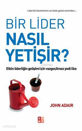 Bir Lider Nasıl Yetişir?; Etkin Liderliğin Gelişimi İçin Vazgeçilmez Yedi İlke