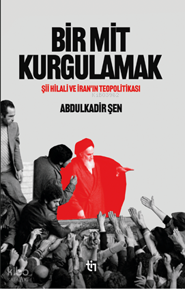 Bir Mit Kurgulamak;Şiî Hilali ve İran’ın Teopolitikası