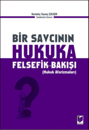 Bir Savcının Hukuka Felsefik Bakışı;(Hukuk Aforizmaları)