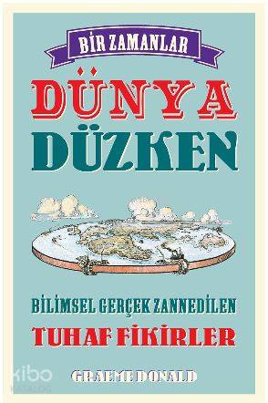 Bir Zamanlar Dünya Düzken; Bilimsel Gerçek Zannedilen Tuhaf Fikirler