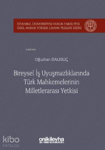Bireysel İş Uyuşmazlıklarında Türk Mahkemelerinin Milletlerarası Yetkisi; İstanbul Üniversitesi Hukuk Fakültesi Özel Hukuk Yüksek Lisans Tezleri Dizisi No:24