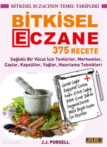 Bitkisel Eczane - 375 Reçete ;Sağlıklı Bir Vücut İçin Tentürler, Merhemler, Çaylar, Kapsüller, Yağlar, Hazırlama Teknikleri