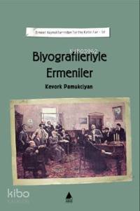 Biyografileriyle Ermeniler; Ermeni Kaynaklarından Tarihe Katkılar IV -