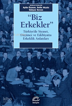"Biz Erkekler";Türkiye'de Siyaset, Düşünce ve Edebiyatta Erkeklik Anlatıları