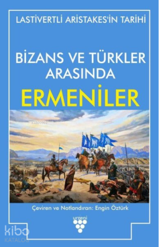 Bizans ve Türkler Arasında Ermeniler ;Lastivertli Aristakes'in Tarihi