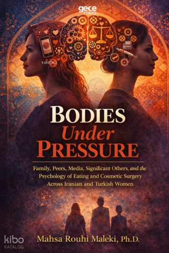 Bodies Under Pressure;Family, Peers, Media, Significant Others, and the Psychology of Eating and Cosmetic Surgery Across Iranian and Turkish Women