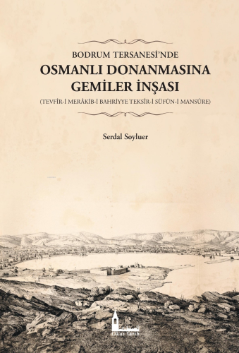 Bodrum Tersanesi’nde Osmanlı Donanmasına Gemiler İnşası;(Tevfîr-İ Merâkib-İ Bahriyye Teksîr-İ Süfün-İ Mansûre)