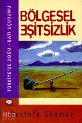 Bölgesel Eşitsizlik; Türkiye'de Doğu - Batı Uçurumu