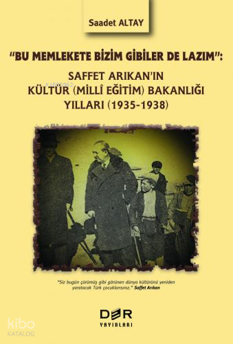 "Bu Memlekete Bizim Gibiler De Lazım":;Saffet Arıkan’ın Kültür (Milli Eğitim) Bakanlığı Yılları (1935-1938)