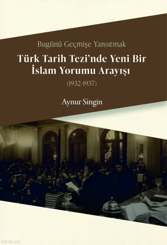 Bugünü Geçmişe Yansıtmak - Türk Tarih Tezi'nde Yeni Bir İslam Yorumu Arayışı (1932-1937)