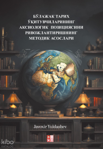 Бўлажак Тарих Ўқитувчиларининг Аксиологик Позициясини Ривожлантиришнинг Методик Асослари;Gelecekteki Tarih Öğretmenlerinin Eksiyolojik Konumunun Geliştirilmesi Metodolojik Temel