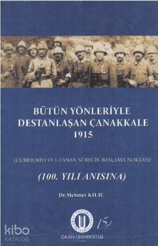 Bütün Yönleriyle Destanlaşan Çanakkale 1915; Cumhuriyete Uzanan Sürecin Başlama Noktası (100. Yıl Anısına)