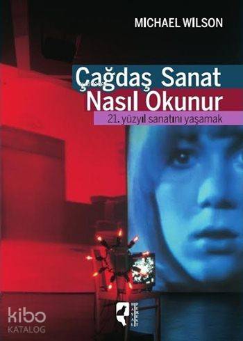 Çağdaş Sanat Nasıl Okunur; 21. Yüzyıl Sanatını Yaşamak