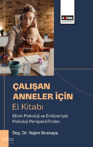 Çalışan Anneler İçı̇n El Kı̇tabı;Klinik Psikoloji ve Endüstriyel Psikoloji Perspektifinden