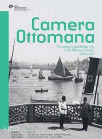 Camera Ottomana; Photographt and Modernity in the Ottoman Empire 1840-1914