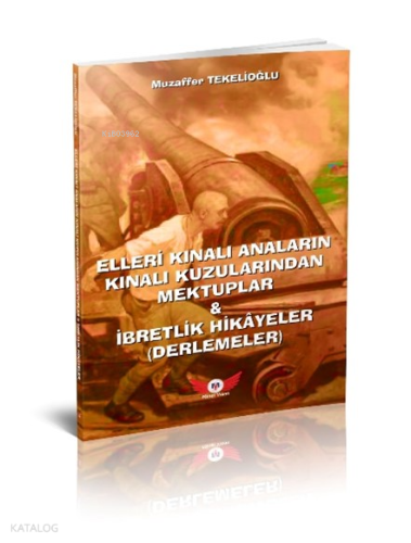 Çanakkale - Elleri Kınalı Anaların Kınalı Kuzularından Mektuplar & İbretlik Hikayeler (Derlemeler)
