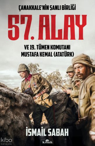 Çanakkale'nin Şanlı Birliği 57. Alay ve 19. Tümen Komutanı Mustafa Kemal (Atatürk)