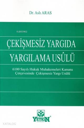Çekişmesiz Yargıda Yargılama Usulü; 6100 Sayılı Hukuk Muhakemeleri Kanunu Çerçevesinde Çekişmesiz Yargı Usulü