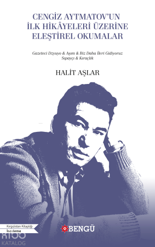 Cengiz Aytmatov'un İlk Hikayeleri Üzerine Eleştirel Okumalar;Gazeteci Dzyuyo - Aşım - Biz Daha İleri Gidiyoruz Şıpayçı - Kıraçlık