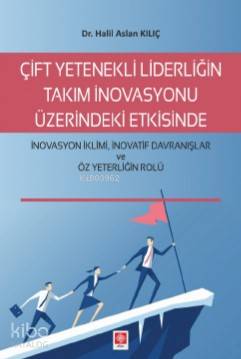 Çift Yetenekli Liderliğin Takım İnovasyonu Üzerindeki Etkisinde; İnovasyon İklimi İnovatif Davranışlar ve Öz Yeterliğin Rolü