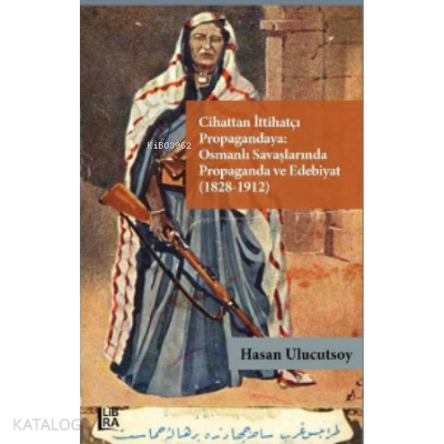 Cihattan İttihatçı Propagandaya : ;Osmanlı Savaşlarında Propaganda ve Edebiyat (1828-1912)