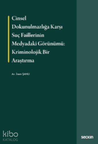 Cinsel Dokunulmazlığa Karşı Suç Faillerinin Medyadaki Görünümü: Kriminolojik Bir Araştırma