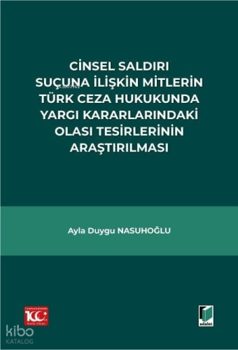 Cinsel Saldırı Suçuna İlişkin Mitlerin Türk Ceza Hukukunda Yargı Kararlarındaki Olası Tesirlerinin Araştırılması